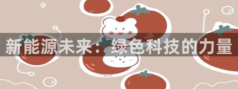 新宝gg下载官网下载：新能源未来：绿色科