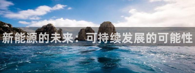 新宝gg测试:新能源的未来:可持续发展的可能性