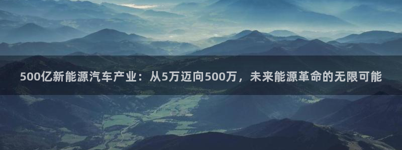 新宝 gg平台:500亿新能源汽车产业:从5万迈向500万,