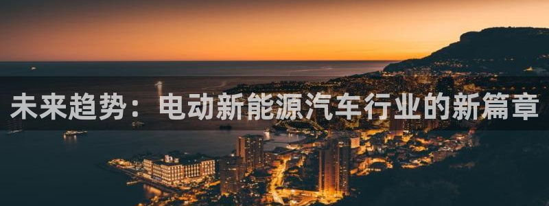 新宝gg开户:未来趋势:电动新能源汽车行业的新篇章