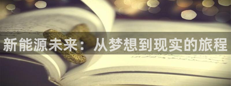 新宝GG亚洲:新能源未来:从梦想到现实的旅程
