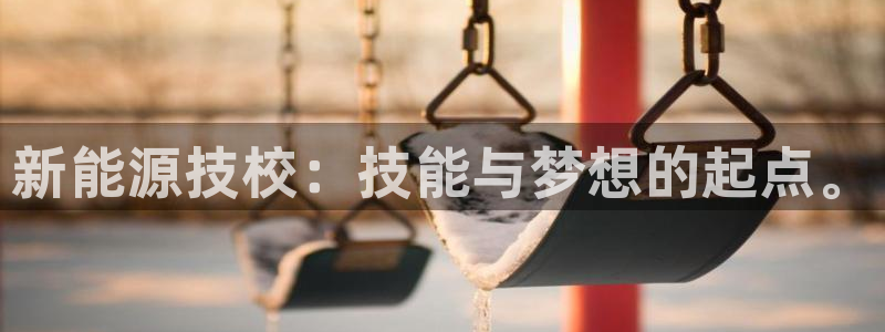 新宝6娱乐新宝gg:新能源技校:技能与梦想的起点。
