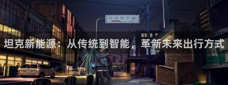 新宝gg公司:坦克新能源:从传统到智能,革新未来出行方式