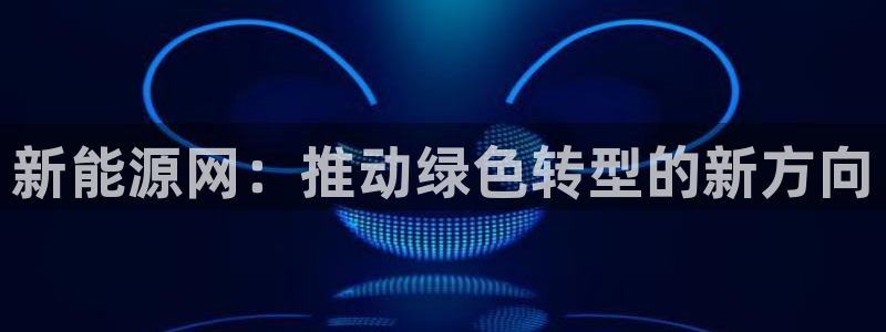 新宝gg工资:新能源网:推动绿色转型的新方向