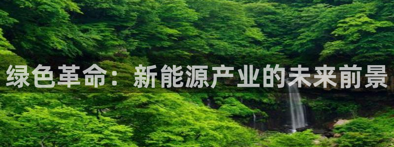 新宝gg怎样:绿色革命:新能源产业的未来前景