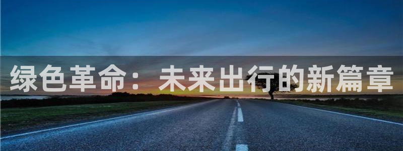 新宝gg注册新宝GG注册登录:绿色革命:未来出行的新篇章