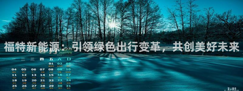 新宝gg佣金:福特新能源:引领绿色出行变革,共创美好未来