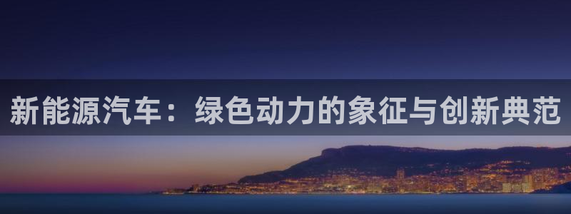 新宝gg:新能源汽车:绿色动力的象征与创新典范