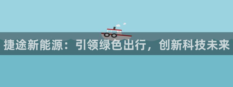 新宝gg套路:捷途新能源:引领绿色出行,创新科技未来