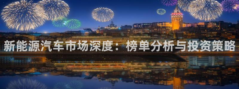 新宝gg3:新能源汽车市场深度:榜单分析与投资策略
